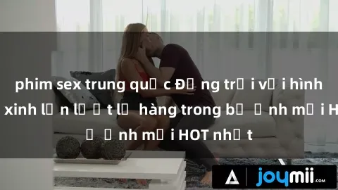 phim sex trung quốc Động trời với hình ảnh gái xinh lần lượt lộ hàng trong bộ ảnh mới HOT nhất