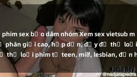 phim sex bạo dâm nhóm Xem sex vietsub miễn phí tại nhà, độ phân giải cao, hấp dẫn, đầy đủ thể loại phim từ teen, milf, lesbian, đến hentai và jav.