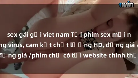 sex gái gọi viet nam Tải phim sex mới nhất cực nhanh không virus, cam kết chất lượng HD, đồng giá /phim chỉ có tại website chính thức. Đặt ngay!