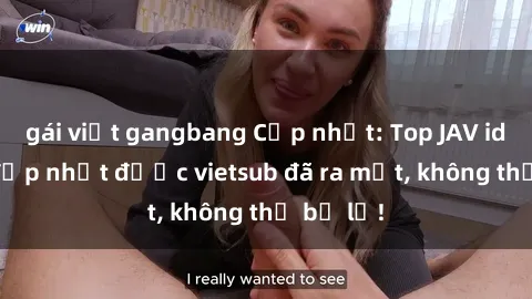 gái việt gangbang Cập nhật: Top JAV idol xinh đẹp nhất được vietsub đã ra mắt, không thể bỏ lỡ!