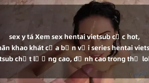 sex y tá Xem sex hentai vietsub cực hot, không che | Thỏa mãn khao khát của bạn với series hentai vietsub chất lượng cao, đỉnh cao trong thể loại anime không che.
