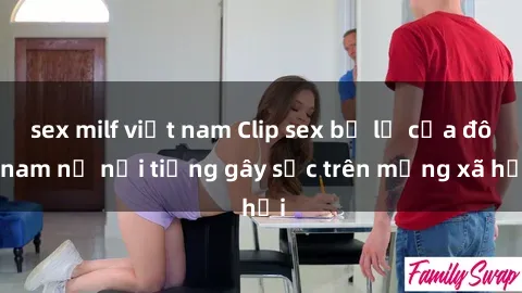 sex milf việt nam Clip sex bị lộ của đôi nam nữ nổi tiếng gây sốc trên mạng xã hội