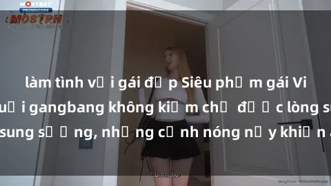 làm tình với gái đẹp Siêu phẩm gái Việt tham gia trong buổi gangbang không kiềm chế được lòng sung sướng, những cảnh nóng nảy khiến ai cũng phải mãn nhãn
