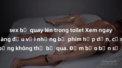 sex bị quay lén trong toilet Xem ngay phim sex bukkake hàng đầu với những bộ phim hấp dẫn, cảnh quay nóng bỏng không thể bỏ qua. Đảm bảo bạn sẽ hài lòng với trải nghiệm mới lạ này!