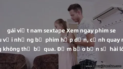 gái việt nam sextape Xem ngay phim sex bukkake hàng đầu với những bộ phim hấp dẫn, cảnh quay nóng bỏng không thể bỏ qua. Đảm bảo bạn sẽ hài lòng với trải nghiệm mới lạ này!