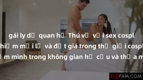 gái ly dị quan hệ Thú vị với sex cosplay anime: Trải nghiệm mới lạ và đắt giá trong thế giới cosplay! Đắm mình trong không gian hư cấu và thỏa mãn niềm đam mê của bạn!