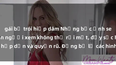 gái bị trói hiếp dâm Những bức ảnh sexy tá gợi cảm khiến người xem không thể rời mắt, đầy sức hấp dẫn và quyến rũ. Đừng bỏ lỡ các hình ảnh nóng bỏng này!