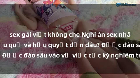 sex gái việt không che Nghi án sex nhân viên nhà hàng: Hậu quả và hậu quyết đến đâu? Được đào sâu vào vụ việc cực kỳ nghiêm trọng này.