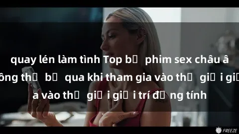 quay lén làm tình Top bộ phim sex châu âu nổi tiếng không thể bỏ qua khi tham gia vào thế giới giải trí đồng tính