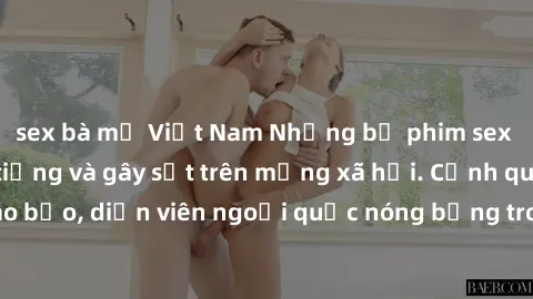 sex bà mẹ Việt Nam Những bộ phim sex ngoại quốc nổi tiếng và gây sốt trên mạng xã hội. Cảnh quay táo bạo, diễn viên ngoại quốc nóng bỏng trong các tác phẩm đỉnh cao.
