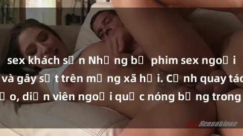 sex khách sạn Những bộ phim sex ngoại quốc nổi tiếng và gây sốt trên mạng xã hội. Cảnh quay táo bạo, diễn viên ngoại quốc nóng bỏng trong các tác phẩm đỉnh cao.
