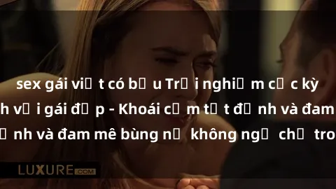 sex gái việt có bầu Trải nghiệm cực kỳ thú vị khi làm tình với gái đẹp - Khoái cảm tột đỉnh và đam mê bùng nổ không ngờ chỉ trong một đêm!