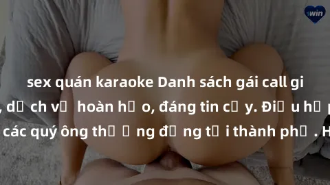 sex quán karaoke Danh sách gái call girl vip chất lượng, dịch vụ hoàn hảo, đáng tin cậy. Điều hấp dẫn cho các quý ông thượng đẳng tại thành phố. Hãy nhấc máy và đặt lịch ngay!