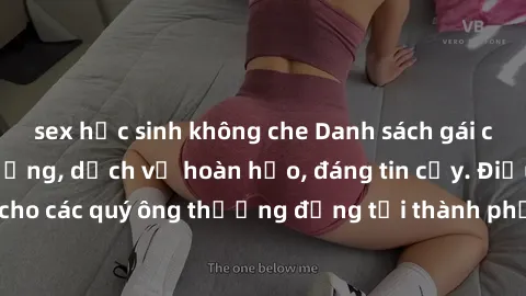 sex học sinh không che Danh sách gái call girl vip chất lượng, dịch vụ hoàn hảo, đáng tin cậy. Điều hấp dẫn cho các quý ông thượng đẳng tại thành phố. Hãy nhấc máy và đặt lịch ngay!
