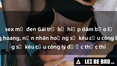 sex mỹ đen Gái trẻ bị hiếp dâm bạo lực trong khu rừng hoang, nạn nhân hoảng sợ kêu cầu công lý được thực thi