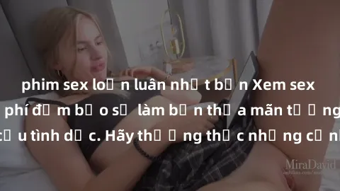 phim sex loạn luân nhật bản Xem sex không che HD miễn phí đảm bảo sẽ làm bạn thỏa mãn tưởng tượng và nhu cầu tình dục. Hãy thưởng thức những cảnh quay hấp dẫn và mãnh liệt ngay bây giờ!