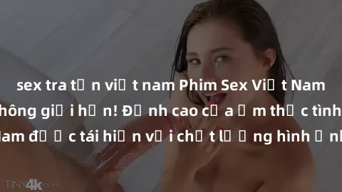 sex tra tấn việt nam Phim Sex Việt Nam HD - Xem ngay và không giới hạn! Đỉnh cao của ẩm thực tình dục Việt Nam được tái hiện với chất lượng hình ảnh sắc nét. Hãy thưởng thức ngay!