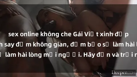 sex online không che Gái Việt xinh đẹp, nồng nàn làm tình say đắm không gian, đảm bảo sẽ làm hài lòng mọi người. Hãy đến và trải nghiệm ngay!