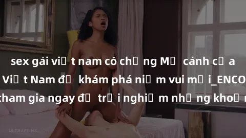 sex gái việt nam có chồng Mở cánh cửa thế giới sex MILF Việt Nam để khám phá niềm vui mới_ENCODE_. Hãy tham gia ngay để trải nghiệm những khoảnh khắc đầy kích thích và đam mê.