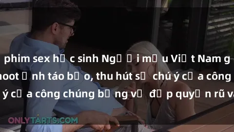 phim sex học sinh Người mẫu Việt Nam gây sốt với loạt shoot ảnh táo bạo, thu hút sự chú ý của công chúng bằng vẻ đẹp quyến rũ và gợi cảm.