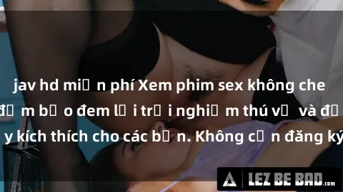 jav hd miễn phí Xem phim sex không che miễn phí tại đây, đảm bảo đem lại trải nghiệm thú vị và đầy kích thích cho các bạn. Không cần đăng ký, hoàn toàn miễn phí.