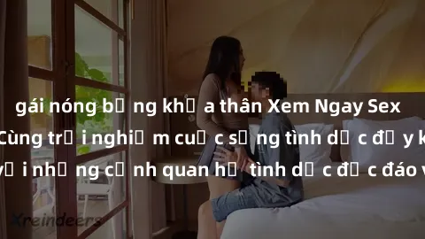 gái nóng bỏng khỏa thân Xem Ngay Sex  Vietsub Full HD - Cùng trải nghiệm cuộc sống tình dục đầy kích thích với những cảnh quan hệ tình dục độc đáo và mãnh liệt trong bộ phim này!