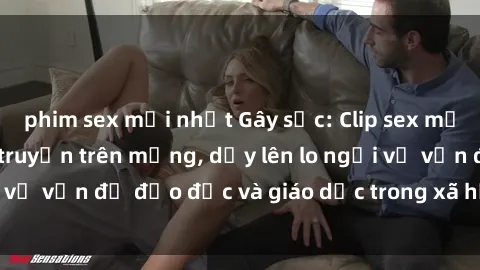phim sex mới nhất Gây sốc: Clip sex mẹ con Việt Nam lan truyền trên mạng, dấy lên lo ngại về vấn đề đạo đức và giáo dục trong xã hội hiện nay.