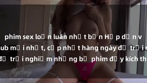 phim sex loạn luân nhật bản Hấp dẫn với sex hentai vietsub mới nhất, cập nhật hàng ngày để trải nghiệm những bộ phim đầy kích thích và hấp dẫn.