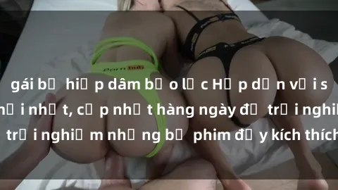 gái bị hiếp dâm bạo lực Hấp dẫn với sex hentai vietsub mới nhất, cập nhật hàng ngày để trải nghiệm những bộ phim đầy kích thích và hấp dẫn.